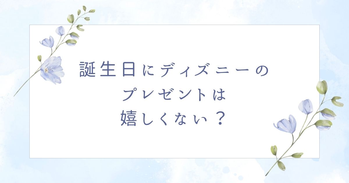 誕生日にディズニーは嬉しくない?日帰りやアフター6だと正直残念?