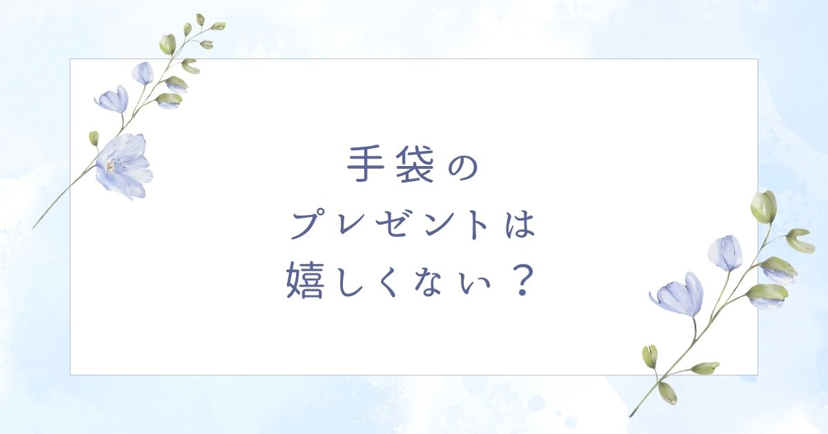 手袋のプレゼントは嬉しくない？重いしいらない？誕生日に贈る意味が衝撃！