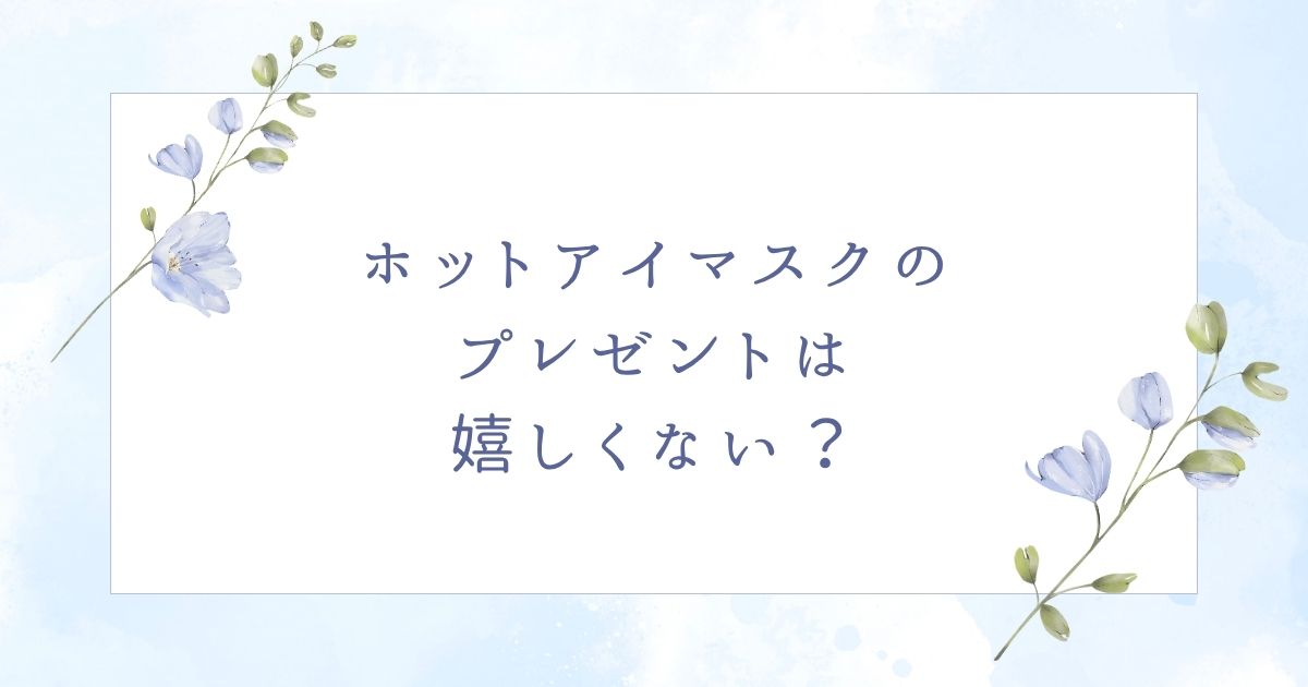 ホットアイマスクのプレゼントはいらない？使い捨ても嬉しくない？