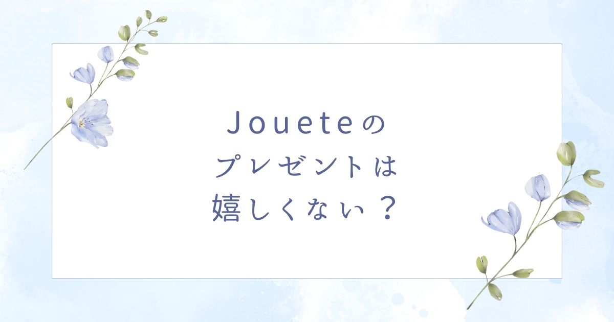 joueteのプレゼントは嬉しくない？彼女の誕生日にはどう？友達へのおすすめも