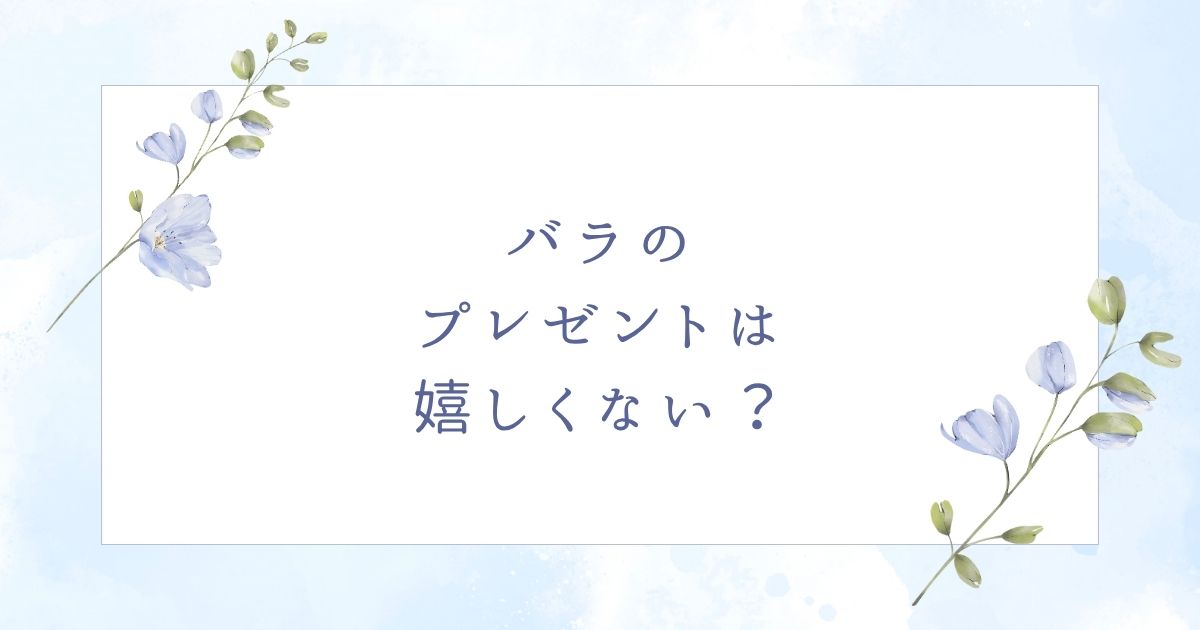 バラのプレゼントは困る?相手に迷惑で嬉しくない場合はこの5つ!