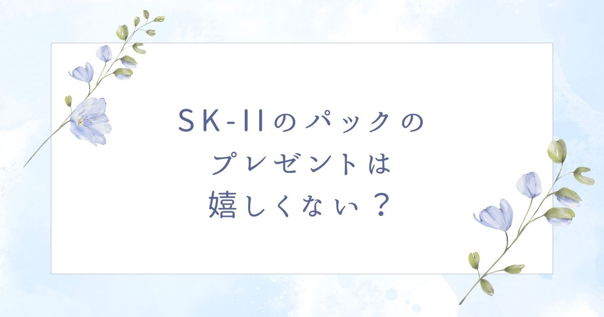 SK-IIのパックのプレゼントは嬉しい?母親の誕生日には喜ばれない?